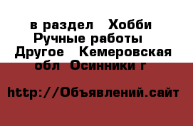  в раздел : Хобби. Ручные работы » Другое . Кемеровская обл.,Осинники г.